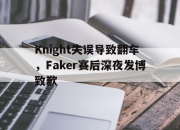开云电子官网-Knight失误导致翻车，Faker赛后深夜发博致歉